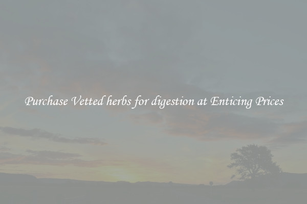 Purchase Vetted herbs for digestion at Enticing Prices