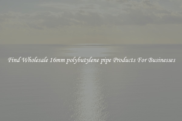 Find Wholesale 16mm polybutylene pipe Products For Businesses