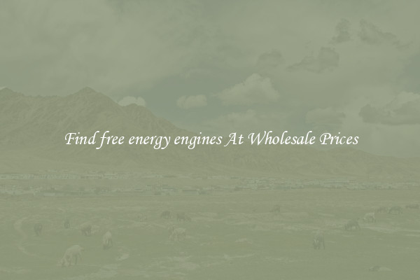 Find free energy engines At Wholesale Prices