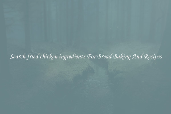 Search fried chicken ingredients For Bread Baking And Recipes