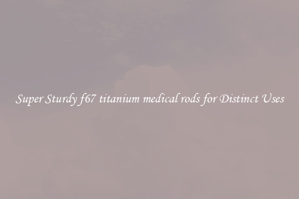 Super Sturdy f67 titanium medical rods for Distinct Uses