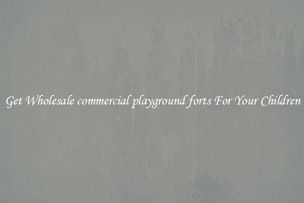 Get Wholesale commercial playground forts For Your Children