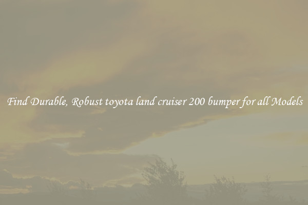 Find Durable, Robust toyota land cruiser 200 bumper for all Models