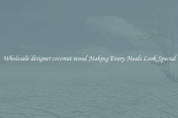 Wholesale designer coconut wood Making Every Meals Look Special