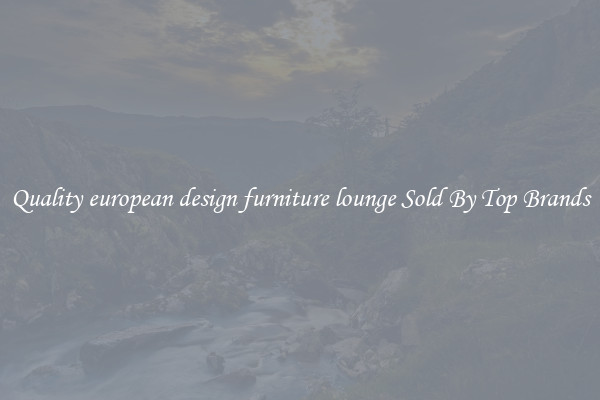 Quality european design furniture lounge Sold By Top Brands
