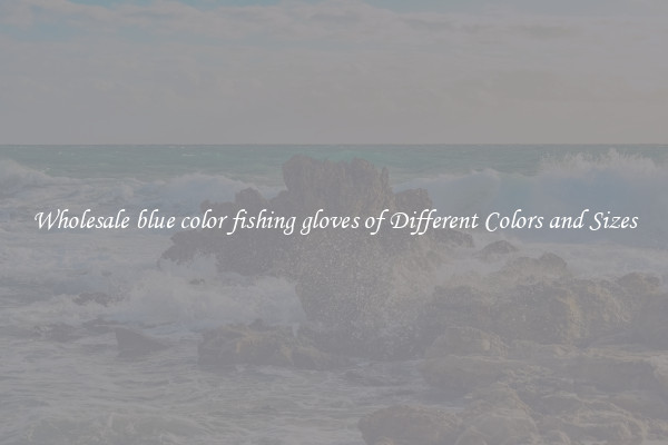 Wholesale blue color fishing gloves of Different Colors and Sizes