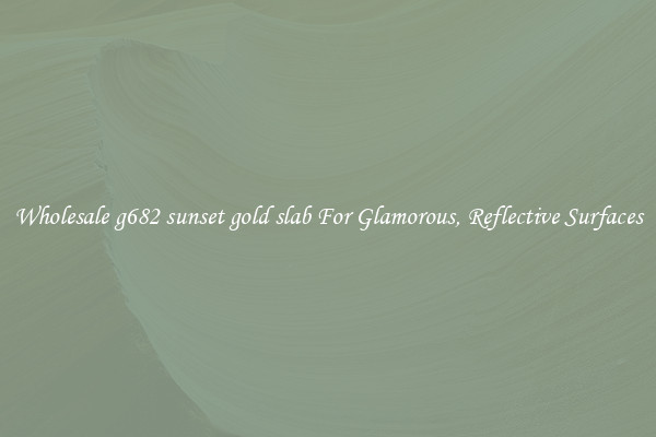 Wholesale g682 sunset gold slab For Glamorous, Reflective Surfaces