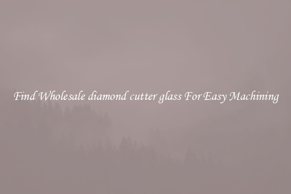 Find Wholesale diamond cutter glass For Easy Machining