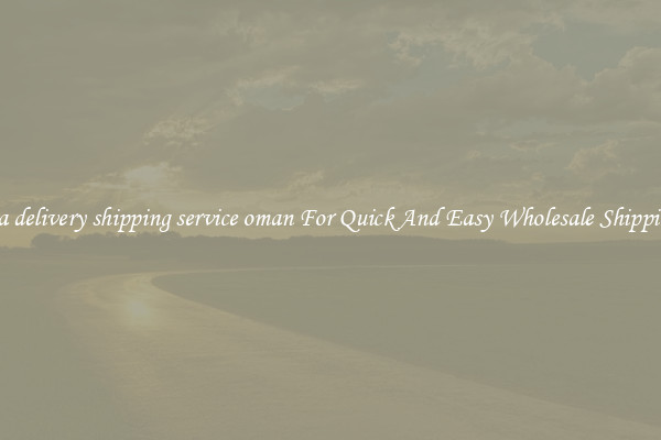 sea delivery shipping service oman For Quick And Easy Wholesale Shipping