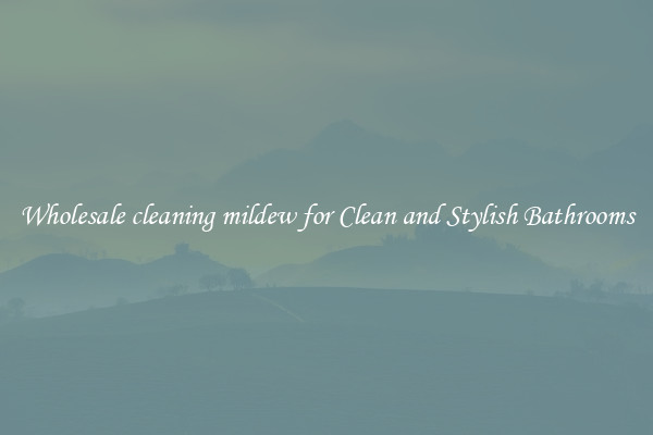 Wholesale cleaning mildew for Clean and Stylish Bathrooms