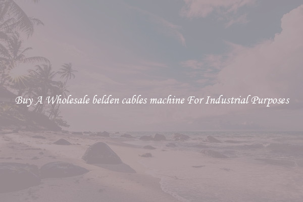 Buy A Wholesale belden cables machine For Industrial Purposes