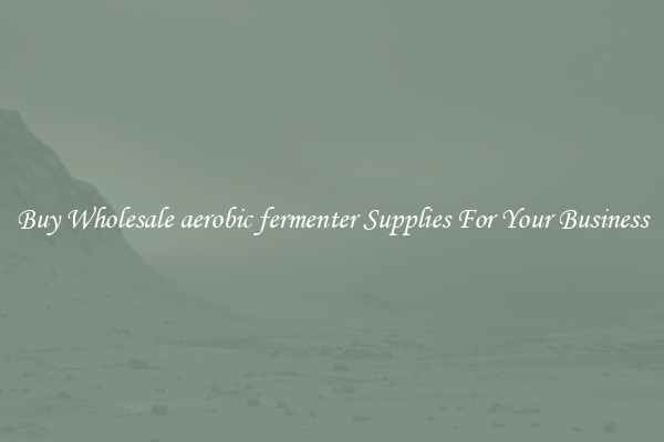 Buy Wholesale aerobic fermenter Supplies For Your Business