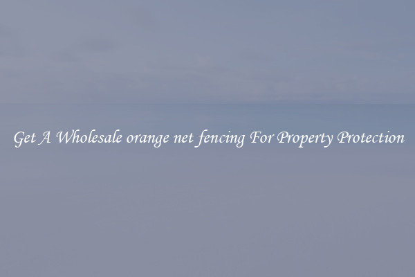 Get A Wholesale orange net fencing For Property Protection