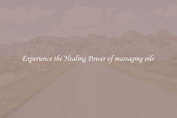 Experience the Healing Power of massaging oils 