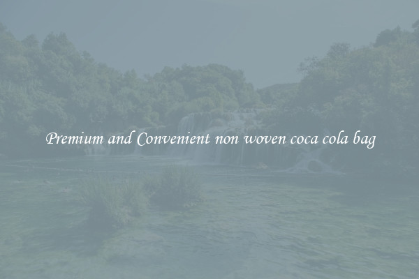 Premium and Convenient non woven coca cola bag
