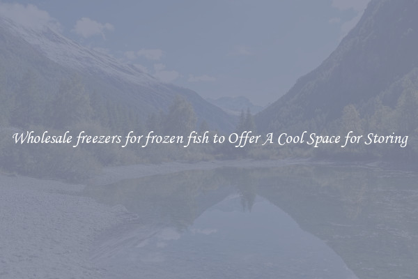 Wholesale freezers for frozen fish to Offer A Cool Space for Storing