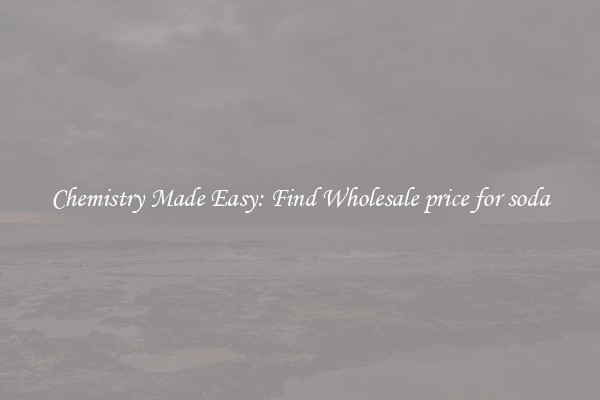 Chemistry Made Easy: Find Wholesale price for soda