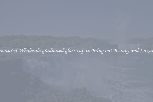 Featured Wholesale graduated glass cup to Bring out Beauty and Luxury