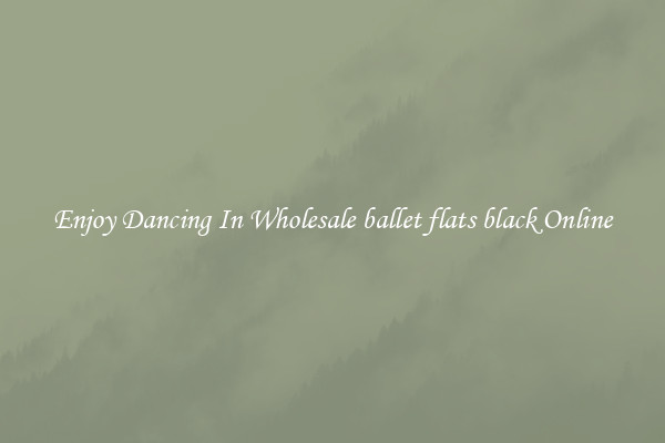 Enjoy Dancing In Wholesale ballet flats black Online