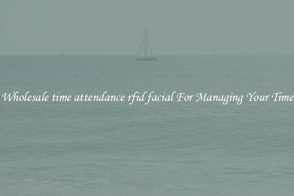 Wholesale time attendance rfid facial For Managing Your Time