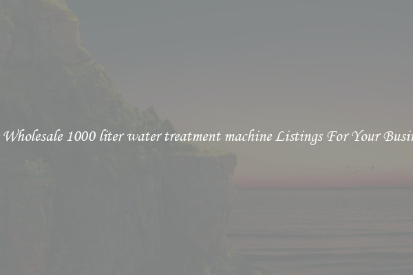 See Wholesale 1000 liter water treatment machine Listings For Your Business