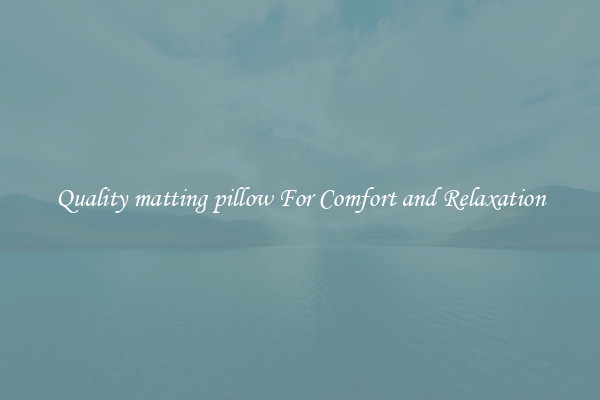 Quality matting pillow For Comfort and Relaxation
