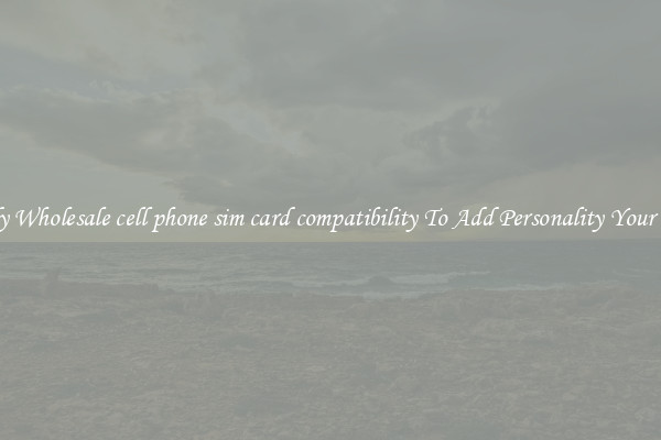 Trendy Wholesale cell phone sim card compatibility To Add Personality Your Phone