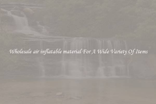 Wholesale air inflatable material For A Wide Variety Of Items