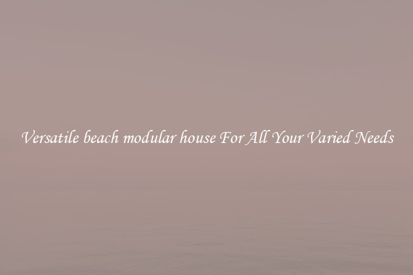Versatile beach modular house For All Your Varied Needs