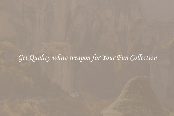 Get Quality white weapon for Your Fun Collection