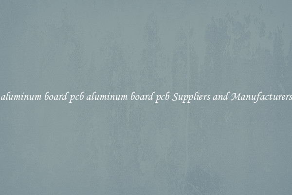 aluminum board pcb aluminum board pcb Suppliers and Manufacturers