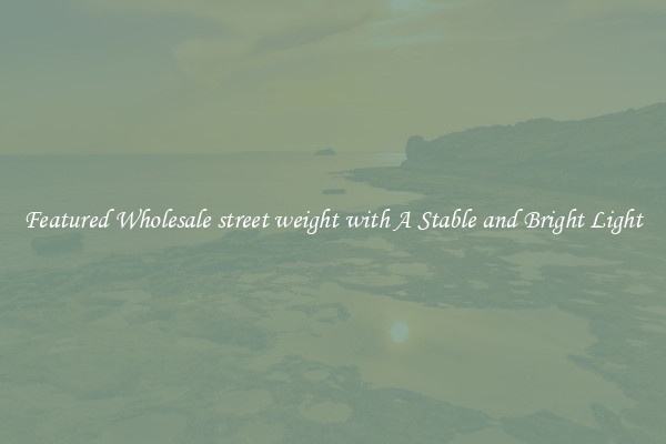 Featured Wholesale street weight with A Stable and Bright Light