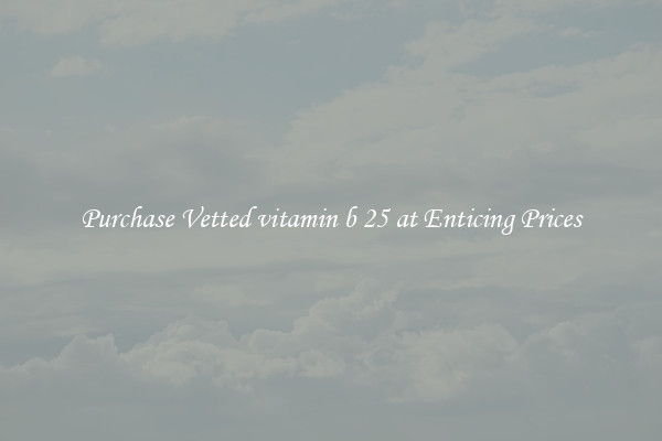Purchase Vetted vitamin b 25 at Enticing Prices