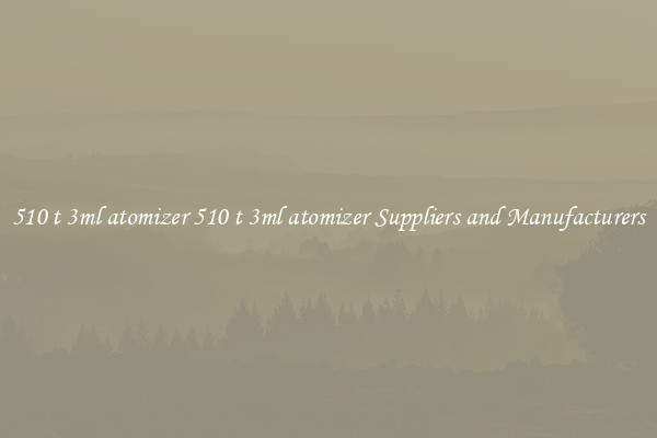 510 t 3ml atomizer 510 t 3ml atomizer Suppliers and Manufacturers
