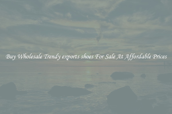 Buy Wholesale Trendy exports shoes For Sale At Affordable Prices