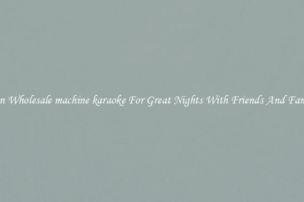 Fun Wholesale machine karaoke For Great Nights With Friends And Family