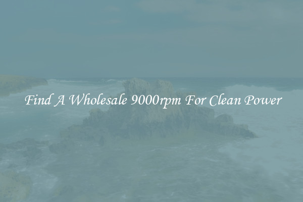 Find A Wholesale 9000rpm For Clean Power