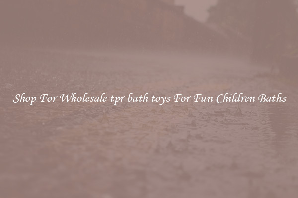 Shop For Wholesale tpr bath toys For Fun Children Baths