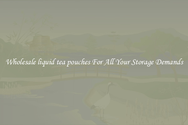 Wholesale liquid tea pouches For All Your Storage Demands