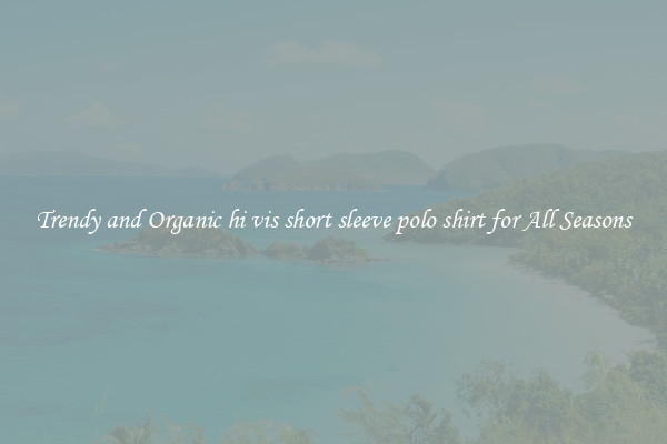 Trendy and Organic hi vis short sleeve polo shirt for All Seasons
