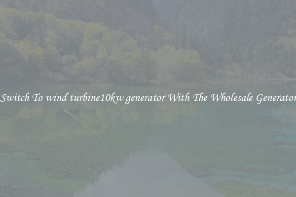 Switch To wind turbine10kw generator With The Wholesale Generator