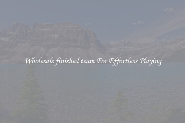 Wholesale finished team For Effortless Playing