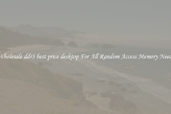 Wholesale ddr3 best price desktop For All Random Access Memory Needs