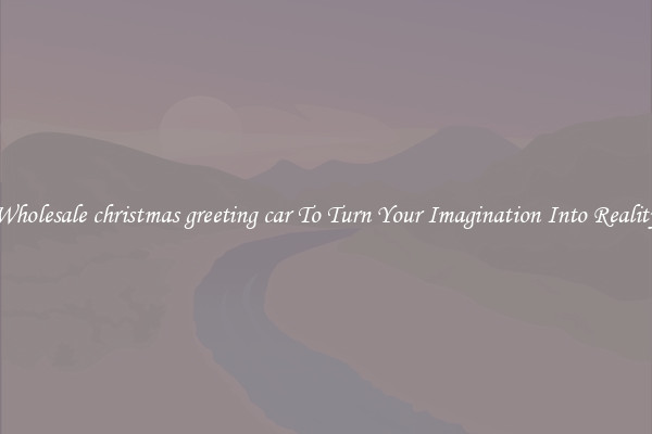 Wholesale christmas greeting car To Turn Your Imagination Into Reality
