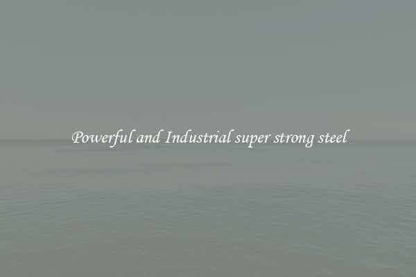 Powerful and Industrial super strong steel