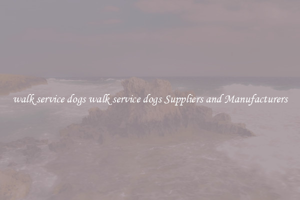 walk service dogs walk service dogs Suppliers and Manufacturers