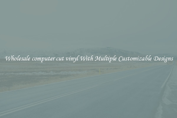 Wholesale computer cut vinyl With Multiple Customizable Designs