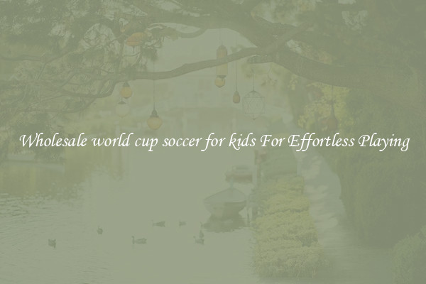 Wholesale world cup soccer for kids For Effortless Playing