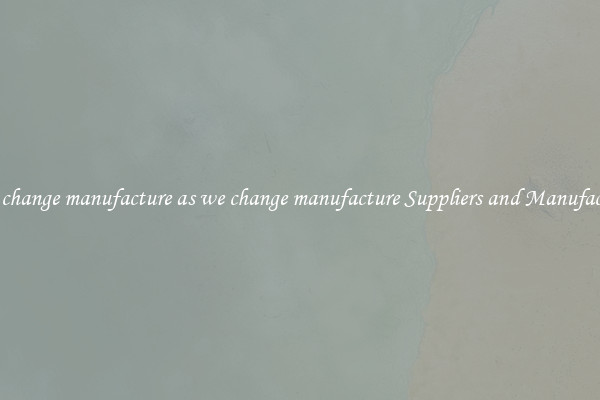 as we change manufacture as we change manufacture Suppliers and Manufacturers