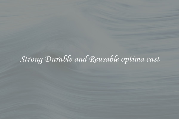 Strong Durable and Reusable optima cast